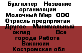 Бухгалтер › Название организации ­ Молочный Мир, ООО › Отрасль предприятия ­ Другое › Минимальный оклад ­ 30 000 - Все города Работа » Вакансии   . Костромская обл.,Вохомский р-н